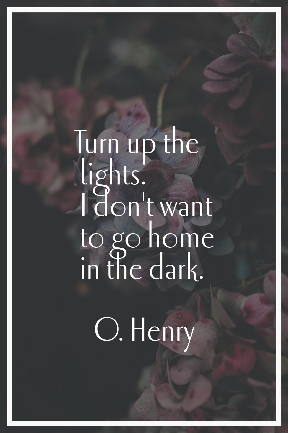 Turn up the lights. I don't want to go home in the dark.