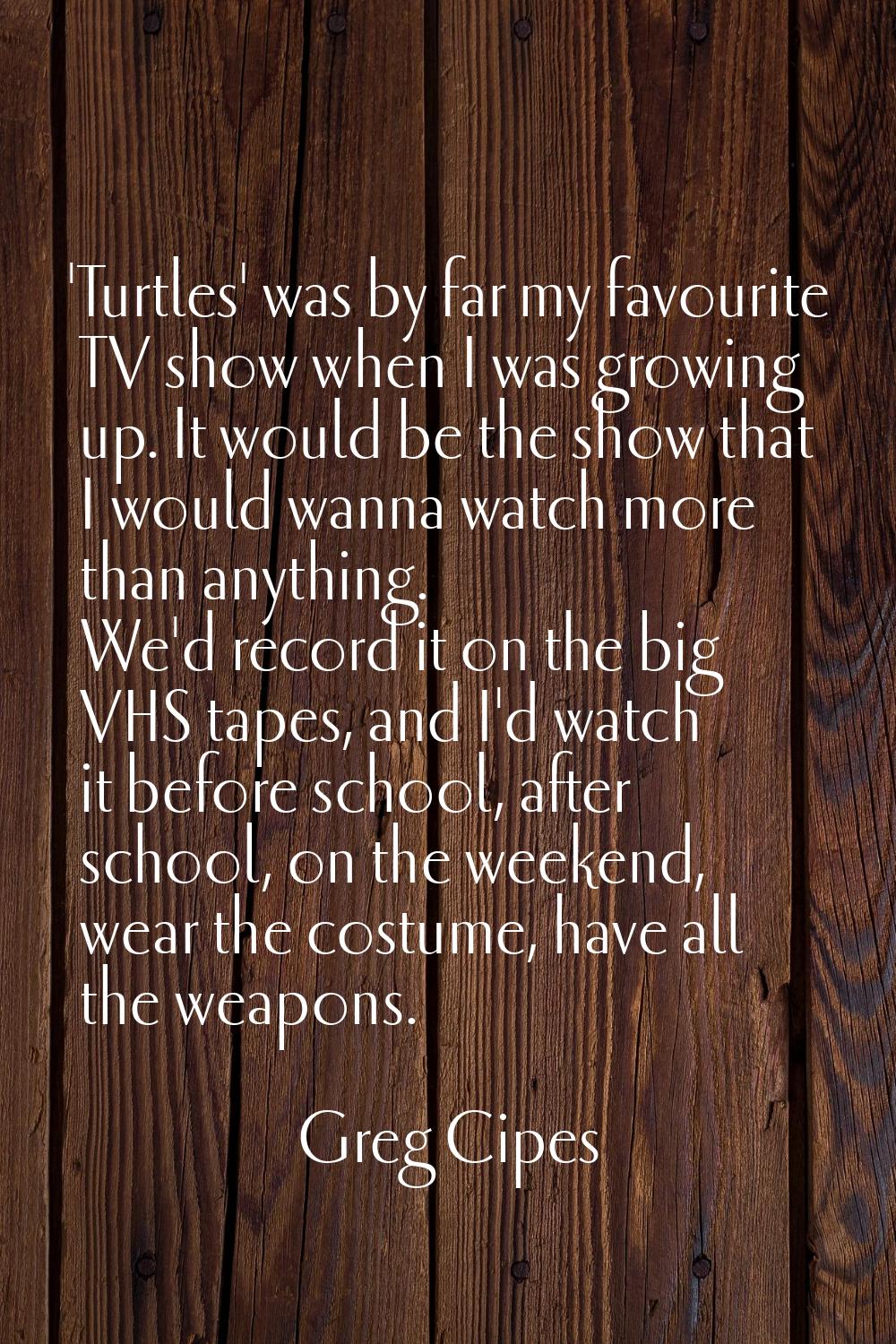 'Turtles' was by far my favourite TV show when I was growing up. It would be the show that I would 