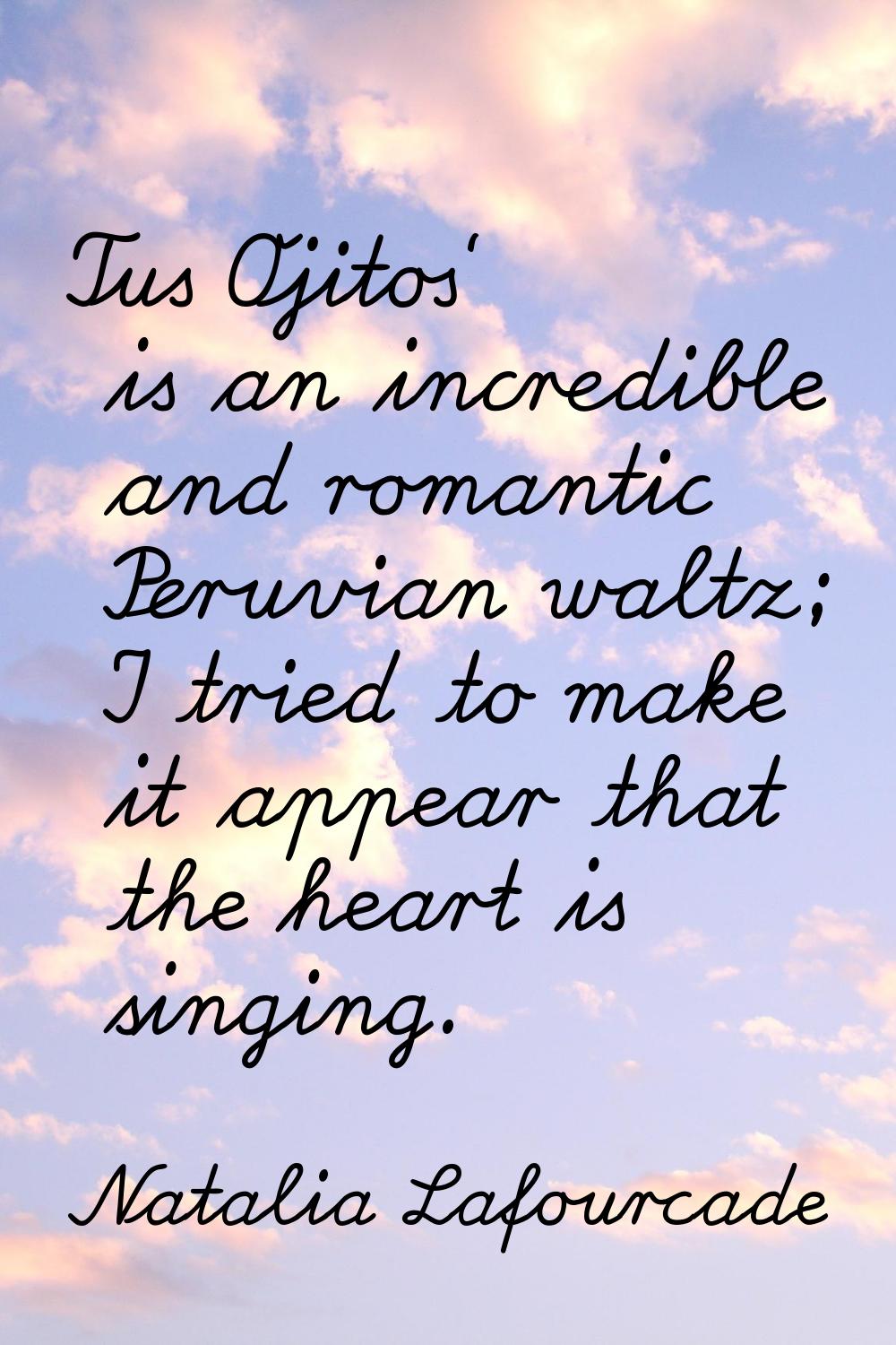 Tus Ojitos' is an incredible and romantic Peruvian waltz; I tried to make it appear that the heart 