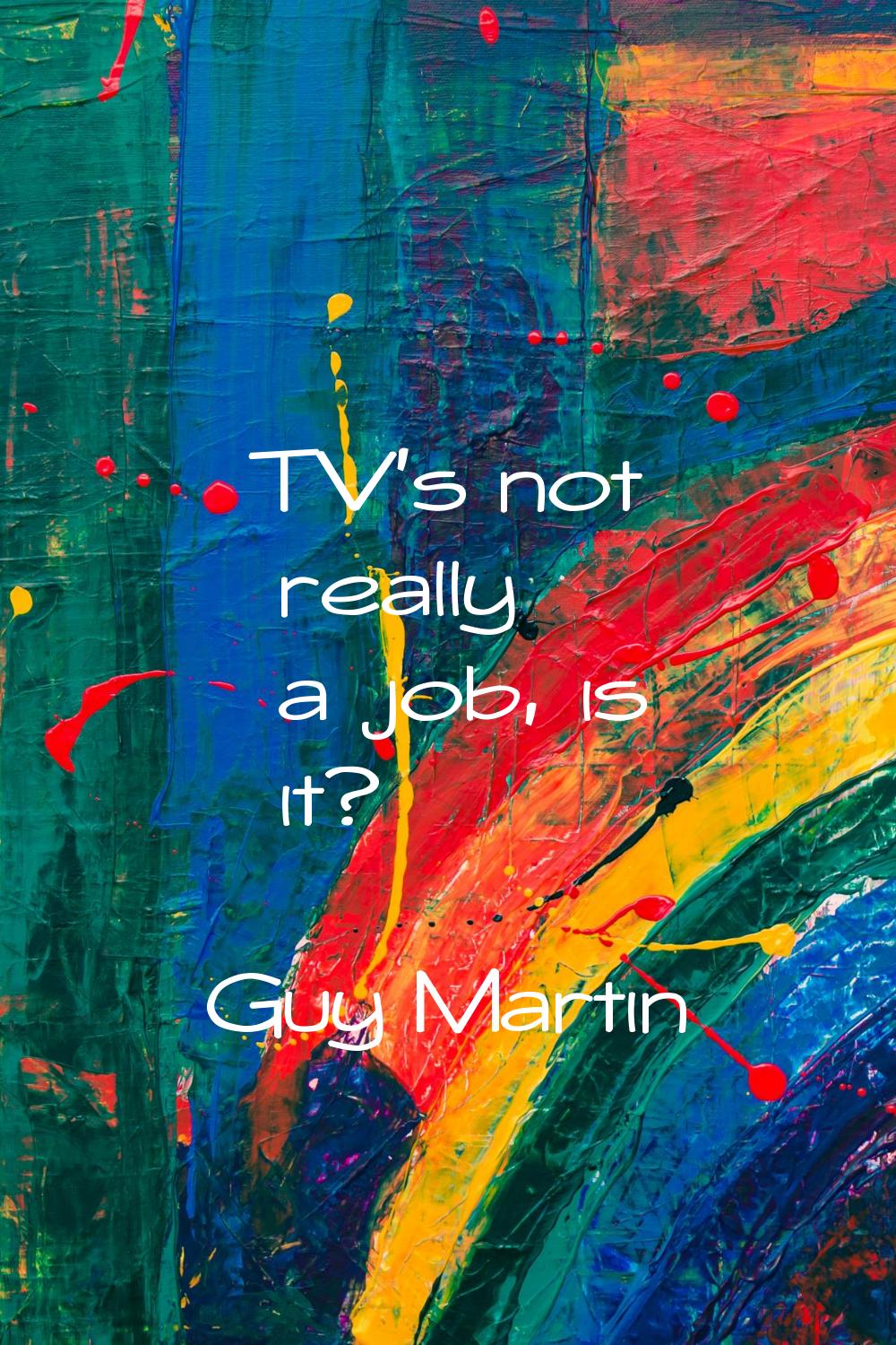 TV's not really a job, is it?