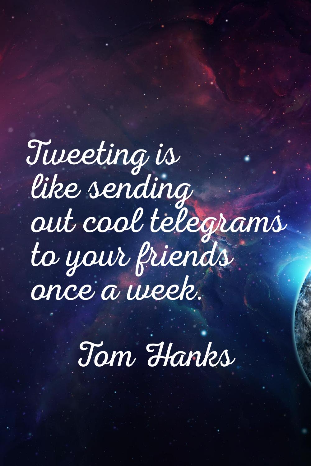 Tweeting is like sending out cool telegrams to your friends once a week.