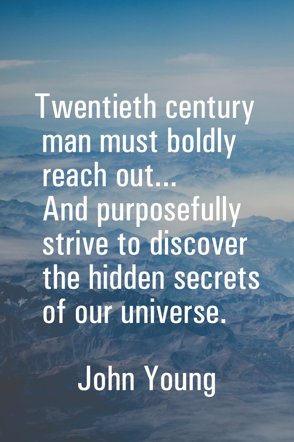 Twentieth century man must boldly reach out... And purposefully strive to discover the hidden secre