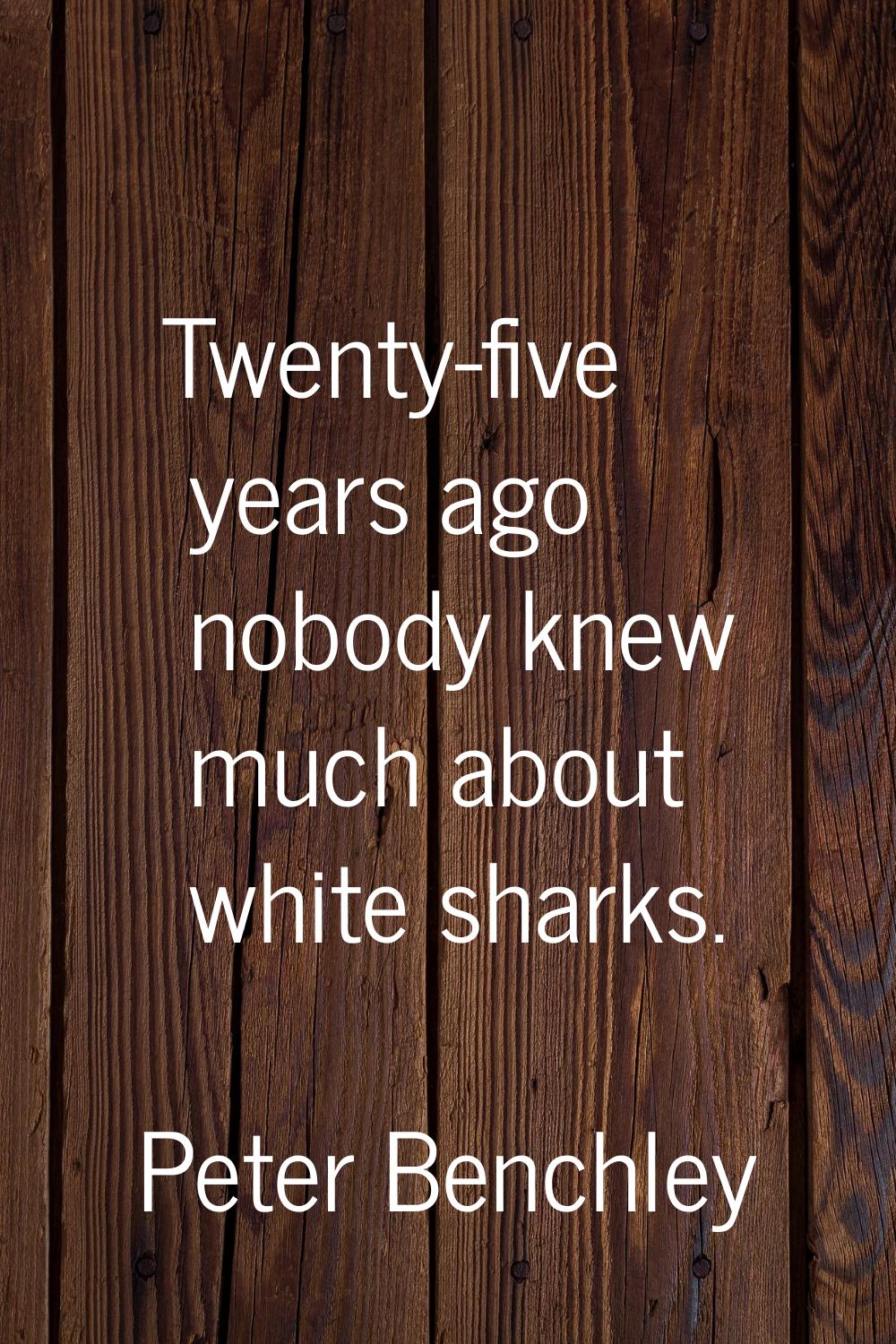 Twenty-five years ago nobody knew much about white sharks.