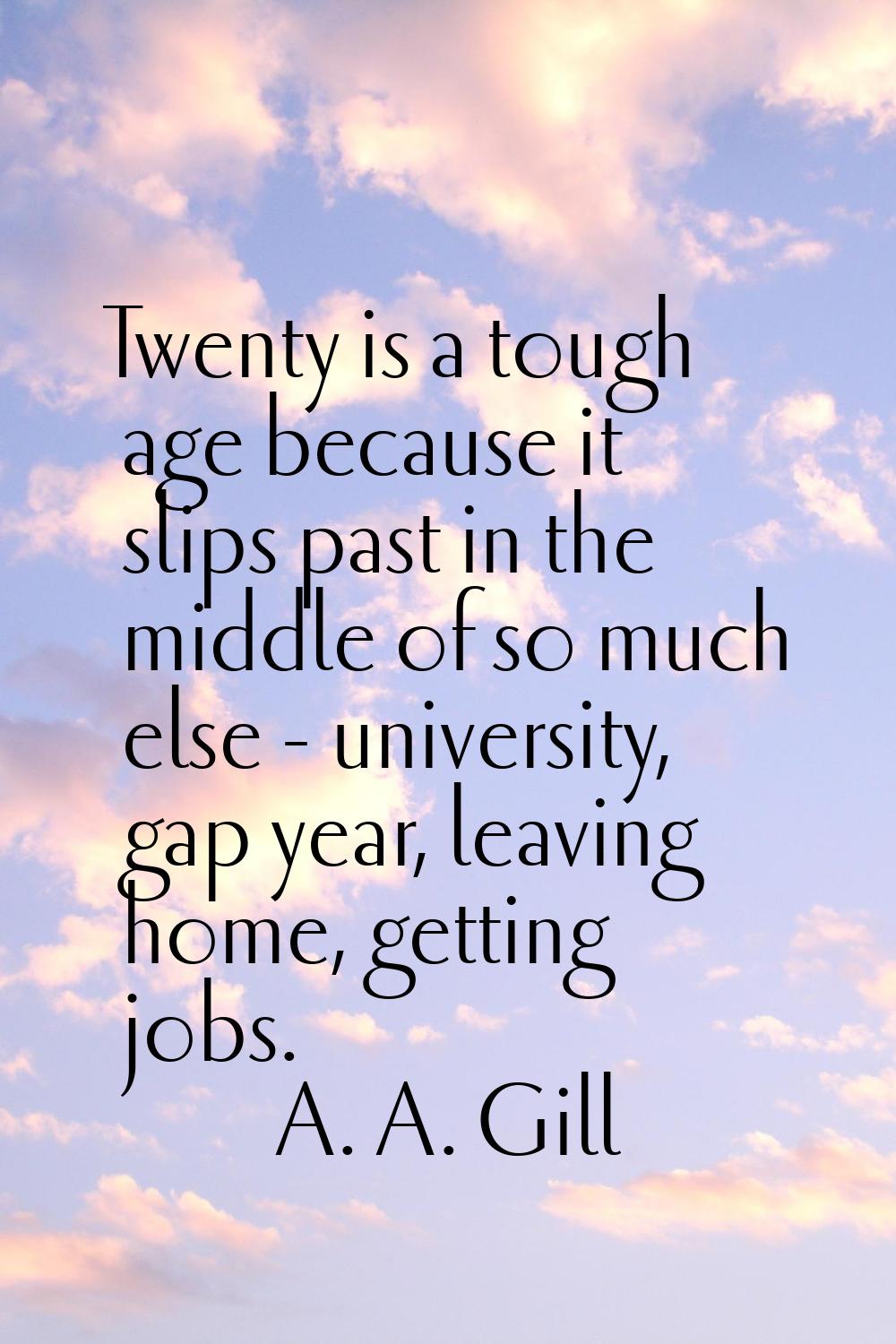 Twenty is a tough age because it slips past in the middle of so much else - university, gap year, l