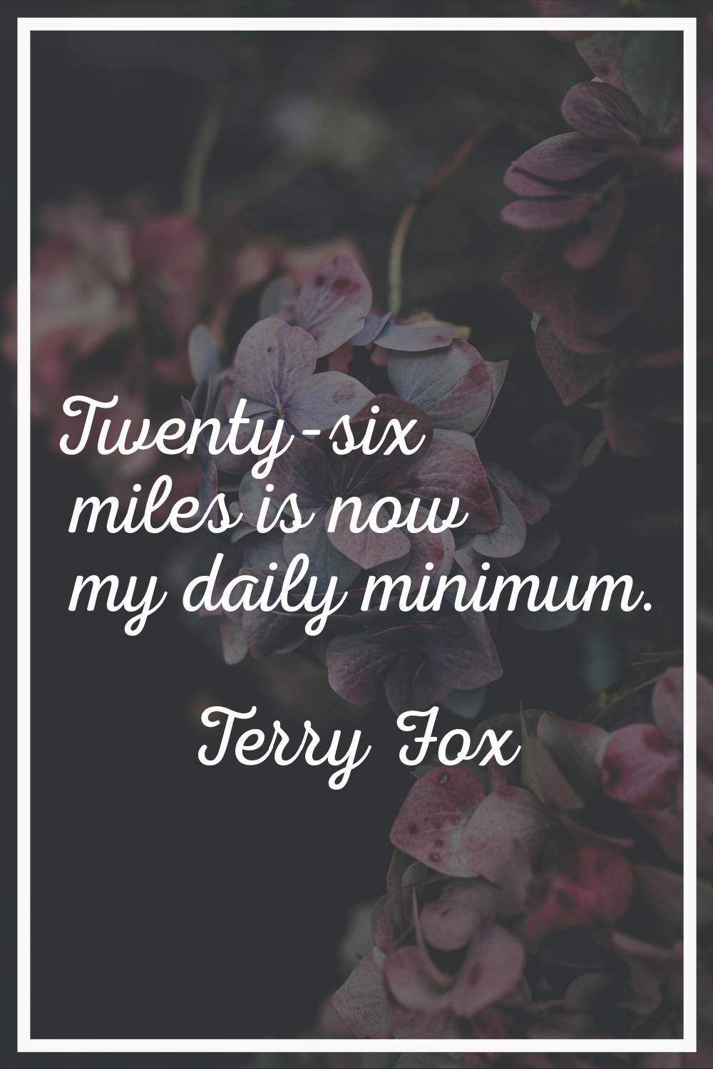 Twenty-six miles is now my daily minimum.