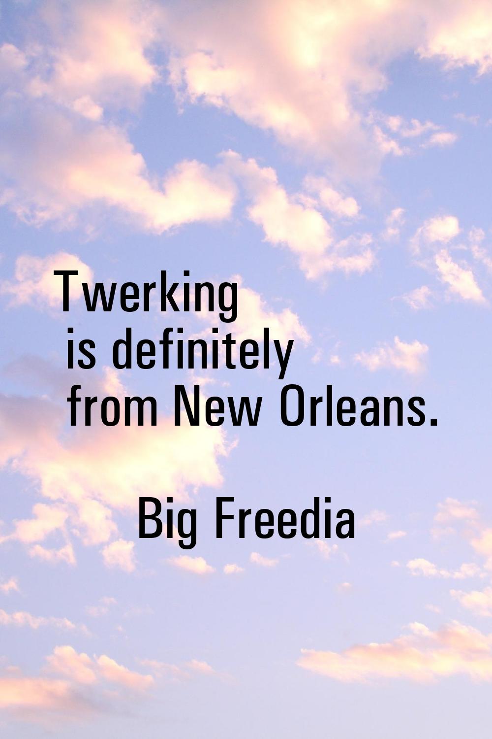 Twerking is definitely from New Orleans.