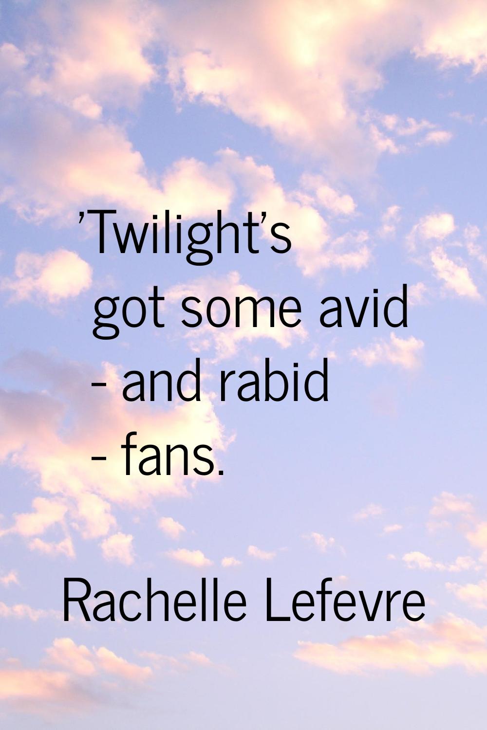 'Twilight's got some avid - and rabid - fans.