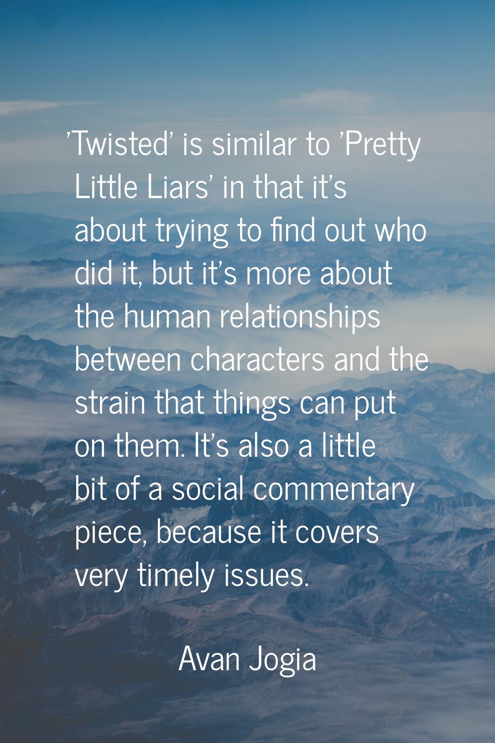 'Twisted' is similar to 'Pretty Little Liars' in that it's about trying to find out who did it, but