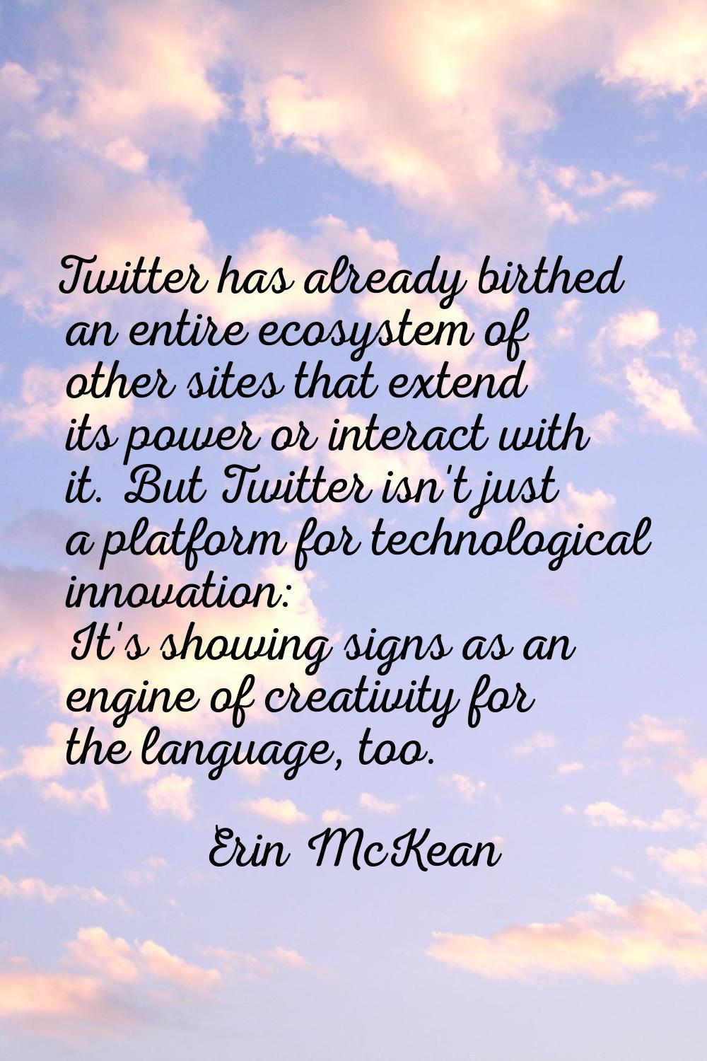 Twitter has already birthed an entire ecosystem of other sites that extend its power or interact wi