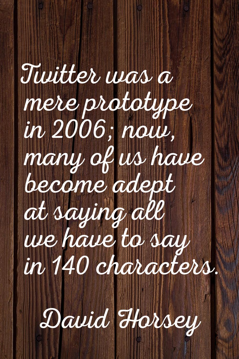 Twitter was a mere prototype in 2006; now, many of us have become adept at saying all we have to sa