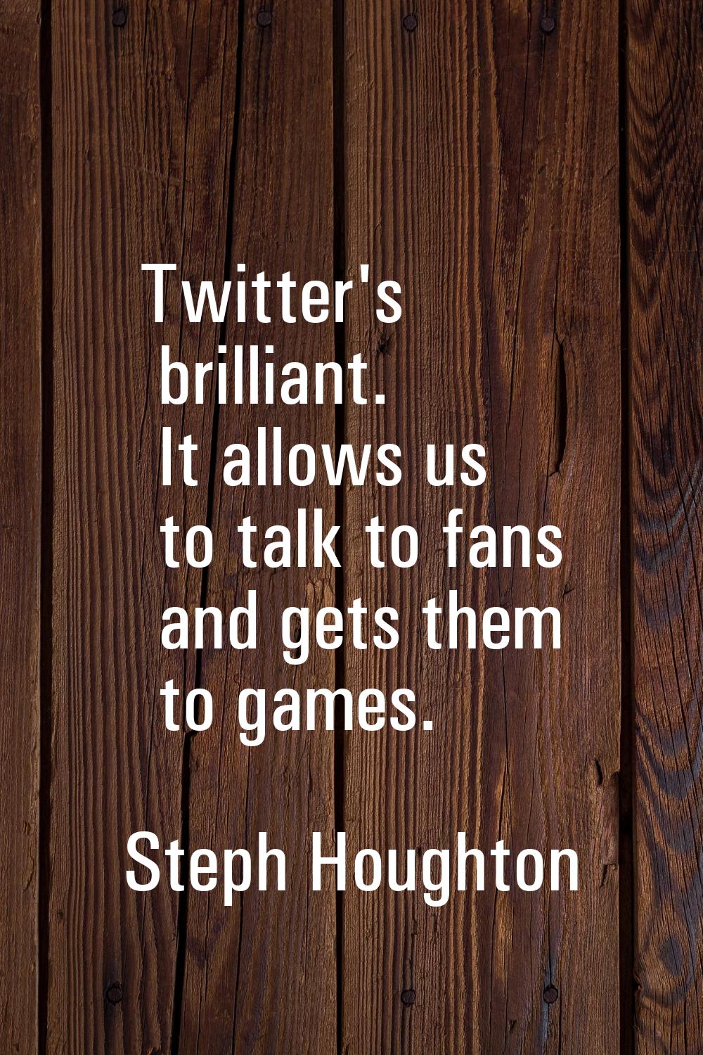 Twitter's brilliant. It allows us to talk to fans and gets them to games.