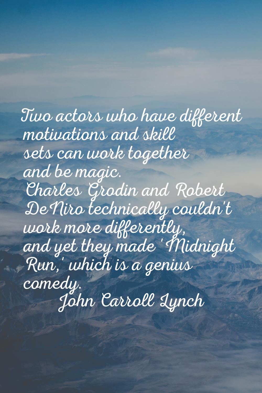 Two actors who have different motivations and skill sets can work together and be magic. Charles Gr