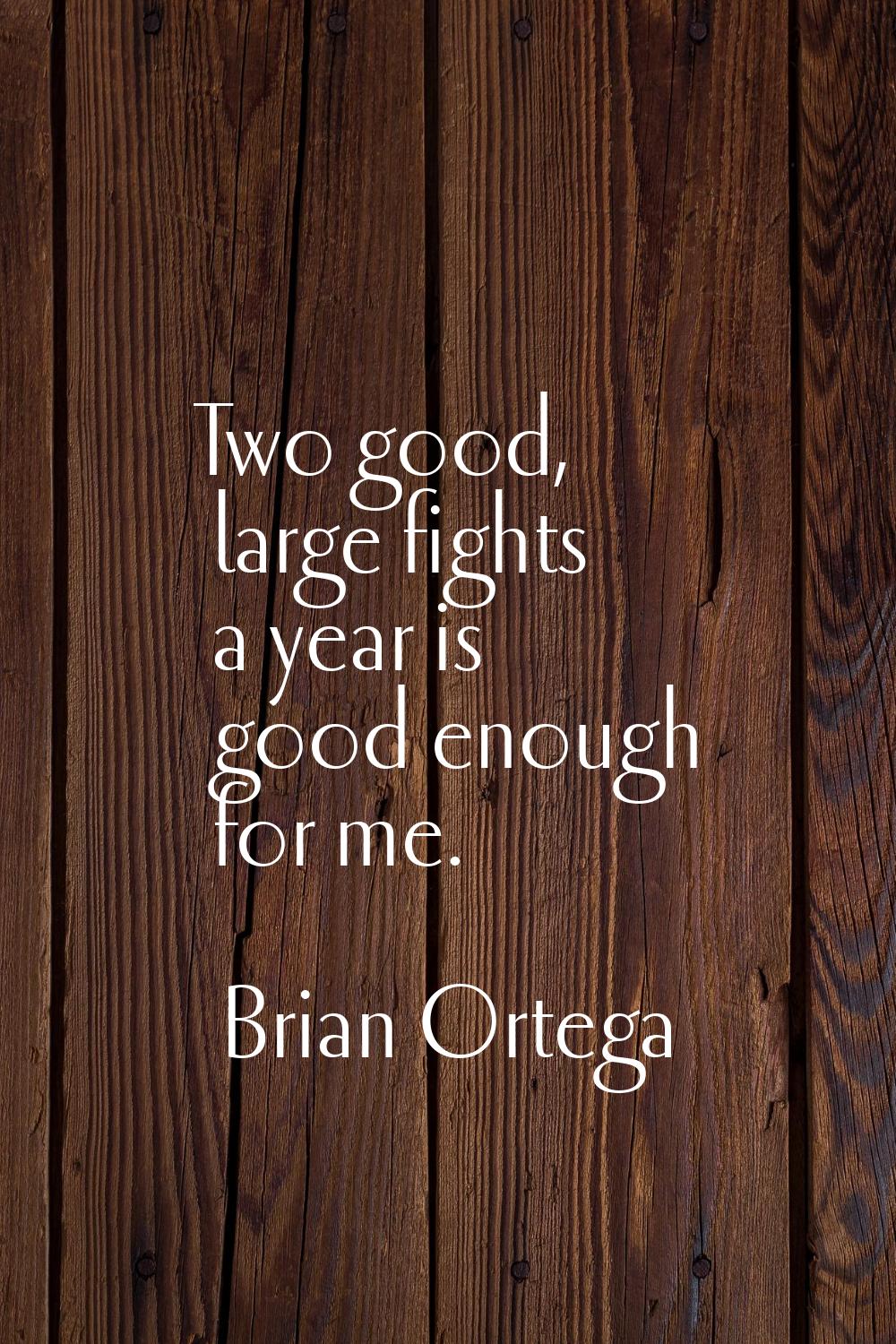 Two good, large fights a year is good enough for me.