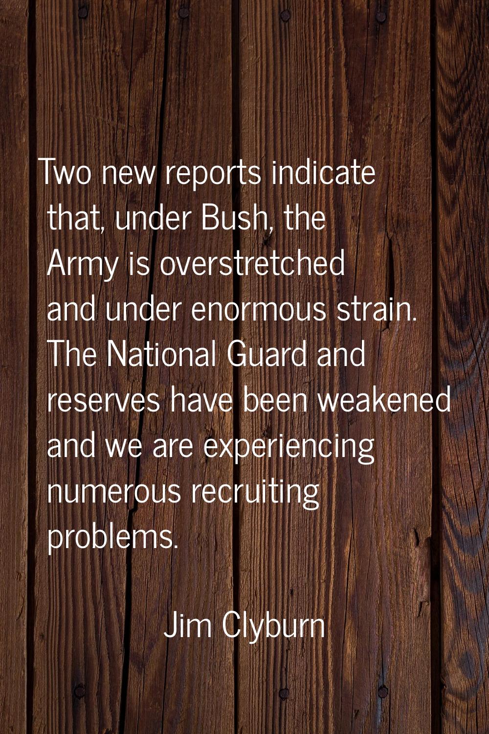 Two new reports indicate that, under Bush, the Army is overstretched and under enormous strain. The