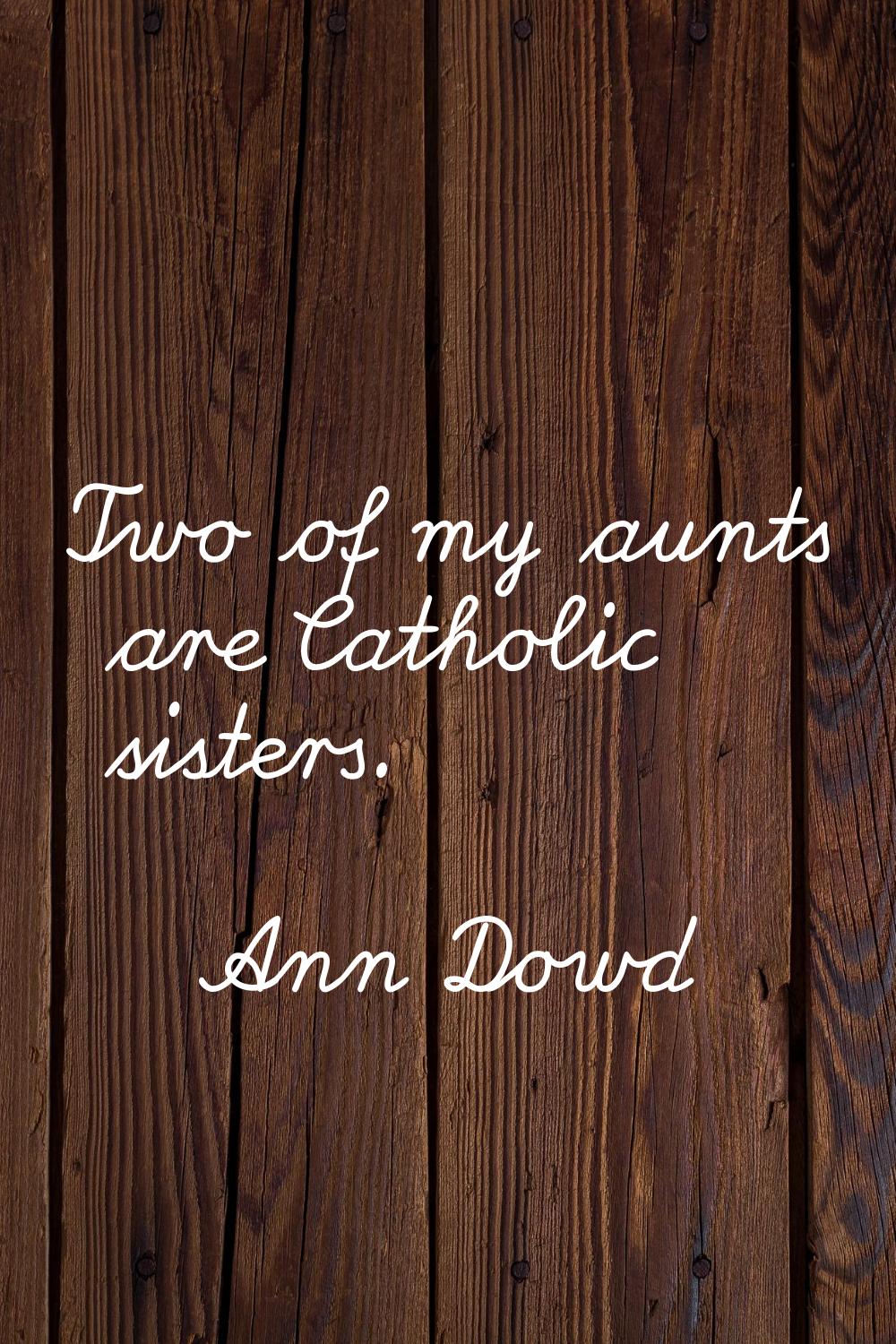 Two of my aunts are Catholic sisters.