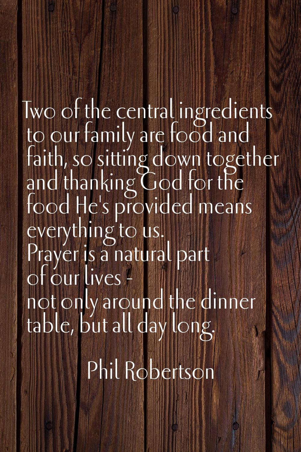 Two of the central ingredients to our family are food and faith, so sitting down together and thank