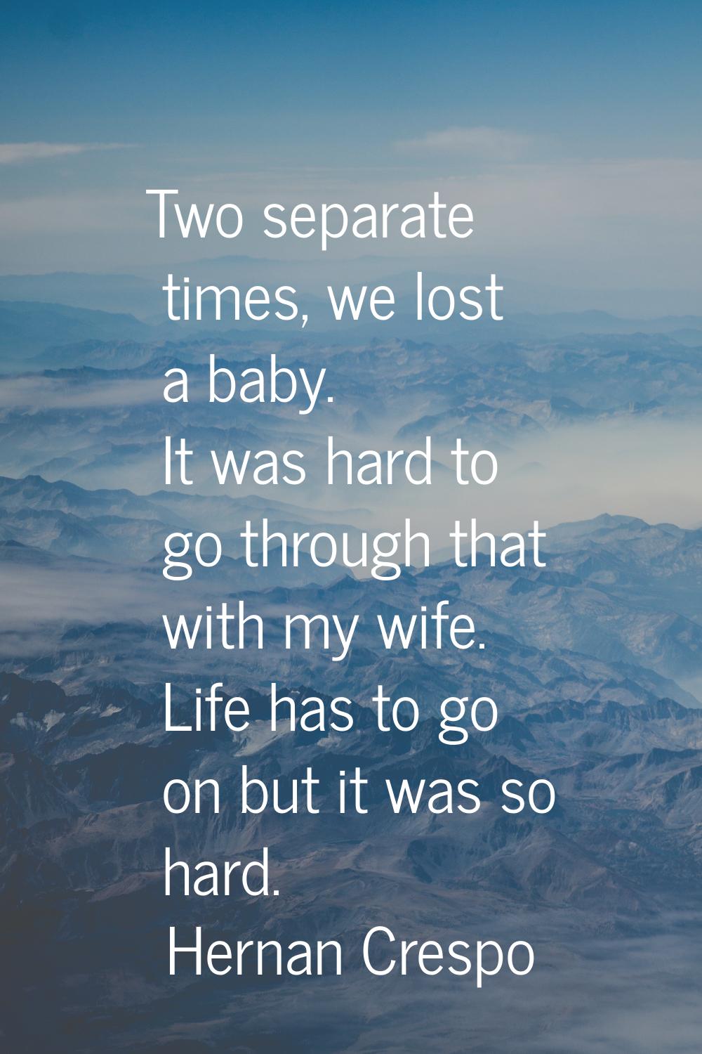Two separate times, we lost a baby. It was hard to go through that with my wife. Life has to go on 