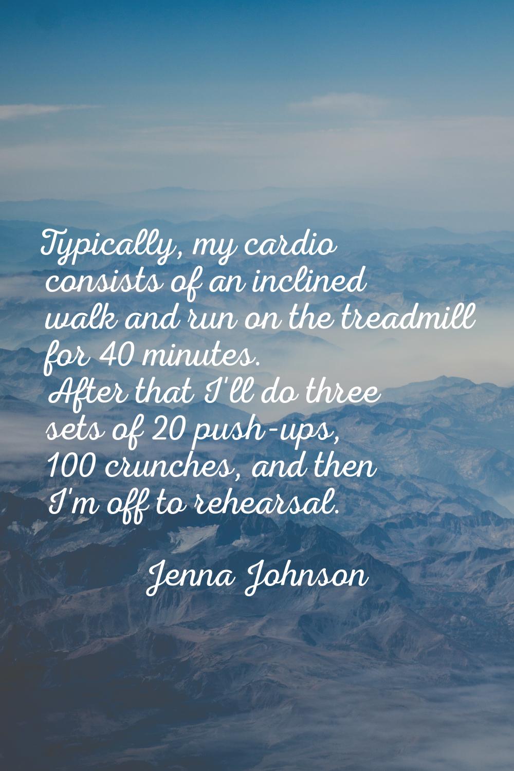 Typically, my cardio consists of an inclined walk and run on the treadmill for 40 minutes. After th