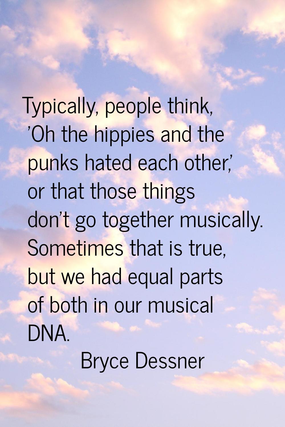 Typically, people think, 'Oh the hippies and the punks hated each other,' or that those things don'