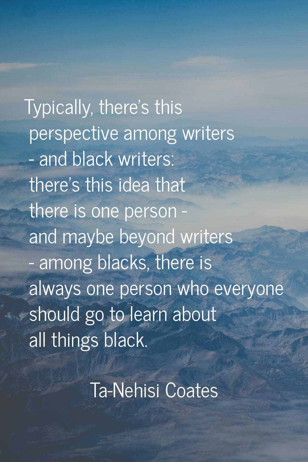 Typically, there's this perspective among writers - and black writers: there's this idea that there