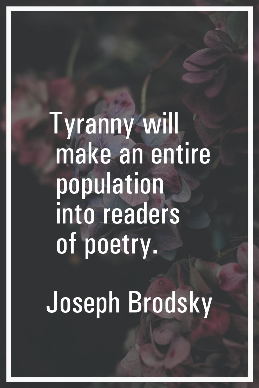 Tyranny will make an entire population into readers of poetry.