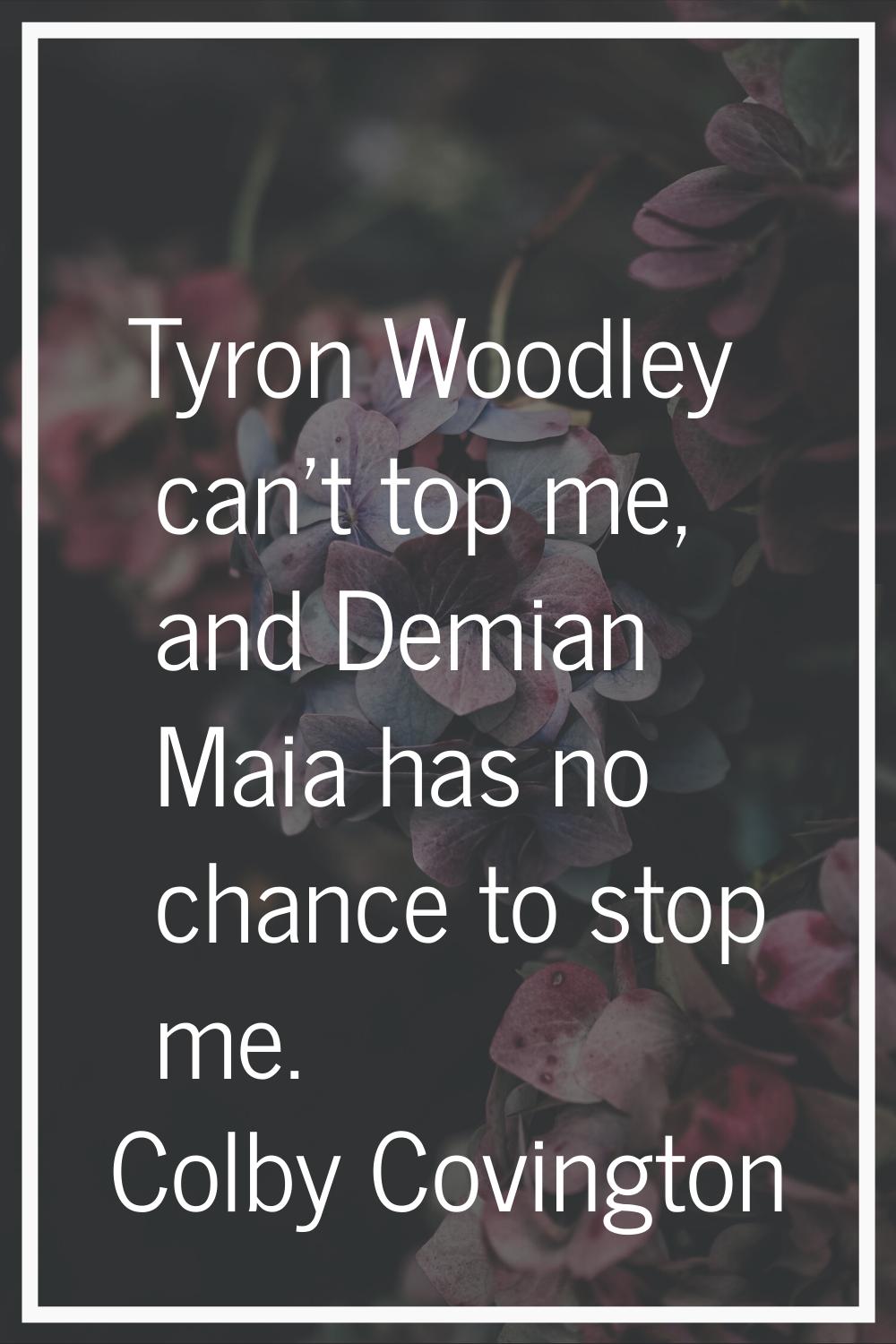 Tyron Woodley can't top me, and Demian Maia has no chance to stop me.