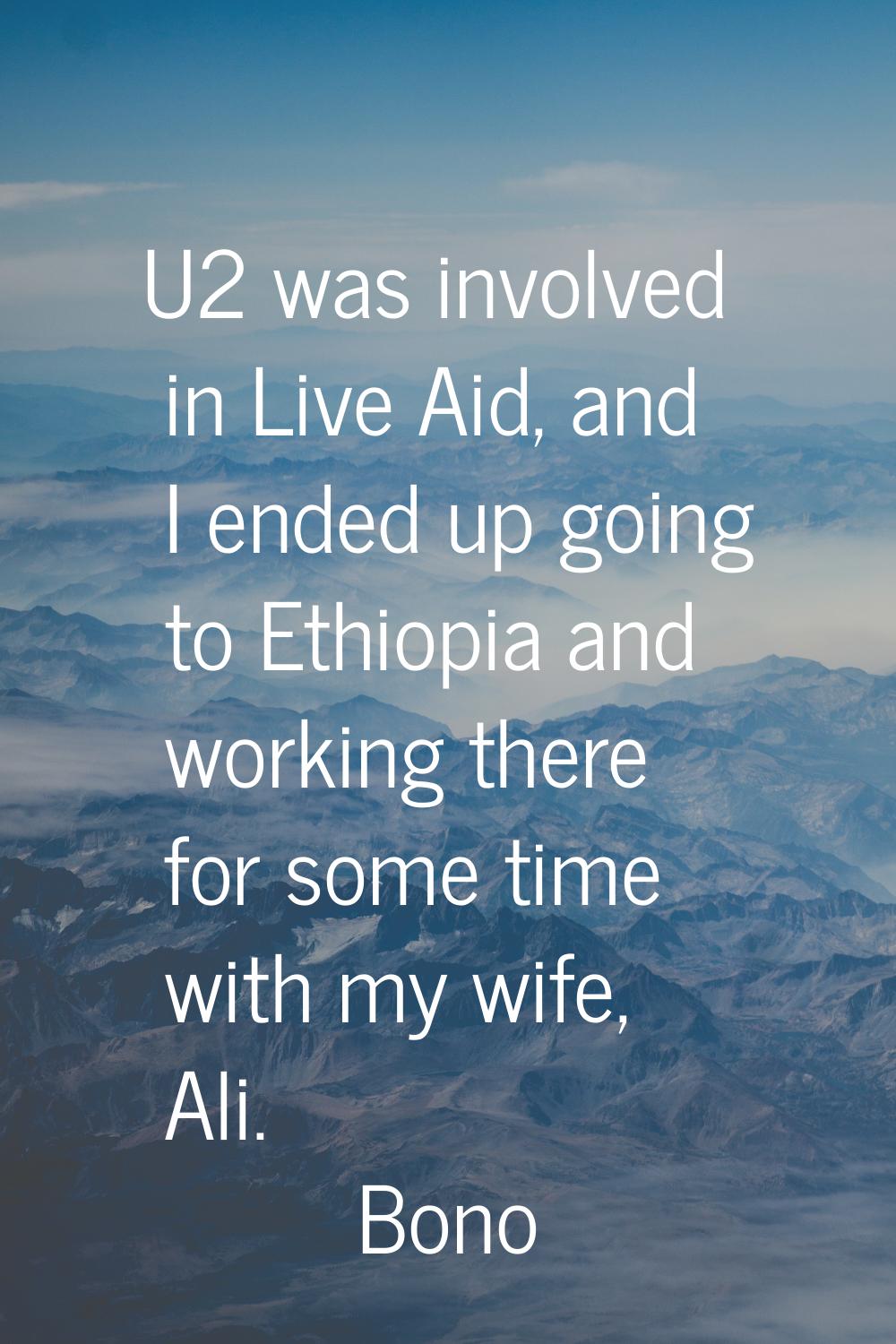 U2 was involved in Live Aid, and I ended up going to Ethiopia and working there for some time with 