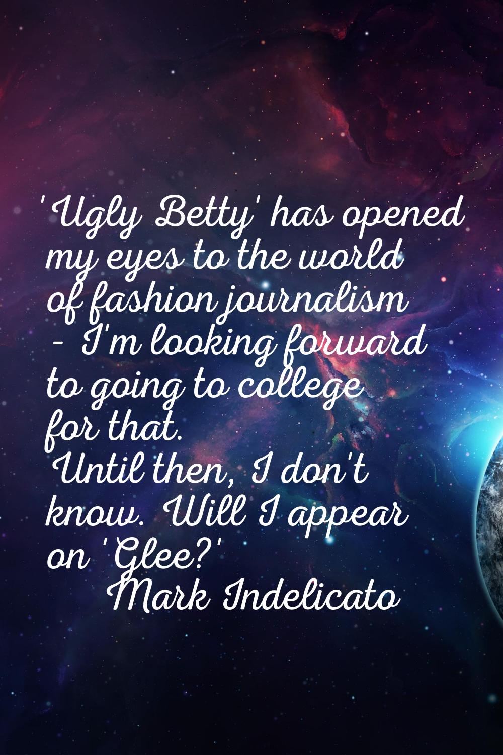 'Ugly Betty' has opened my eyes to the world of fashion journalism - I'm looking forward to going t