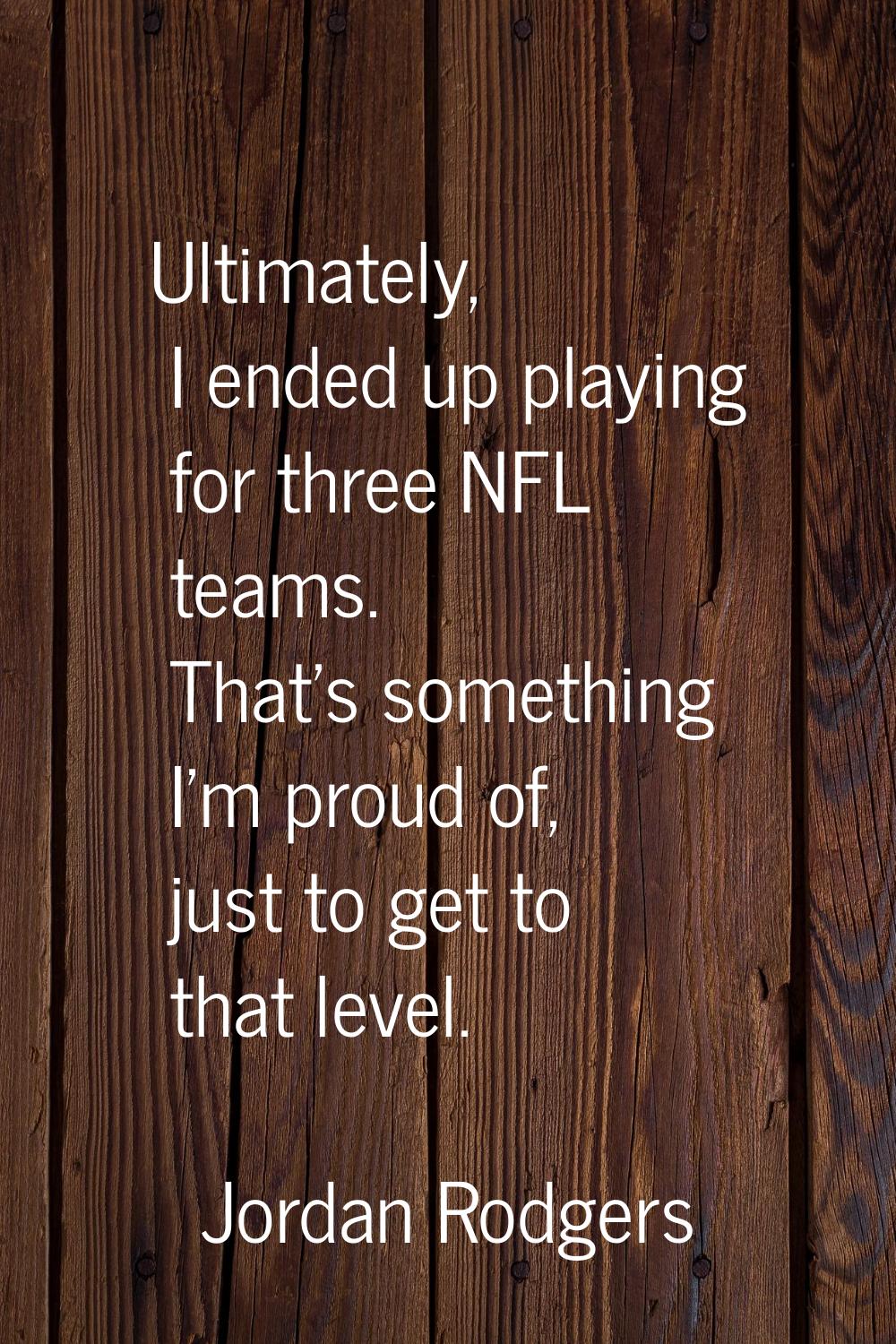Ultimately, I ended up playing for three NFL teams. That's something I'm proud of, just to get to t
