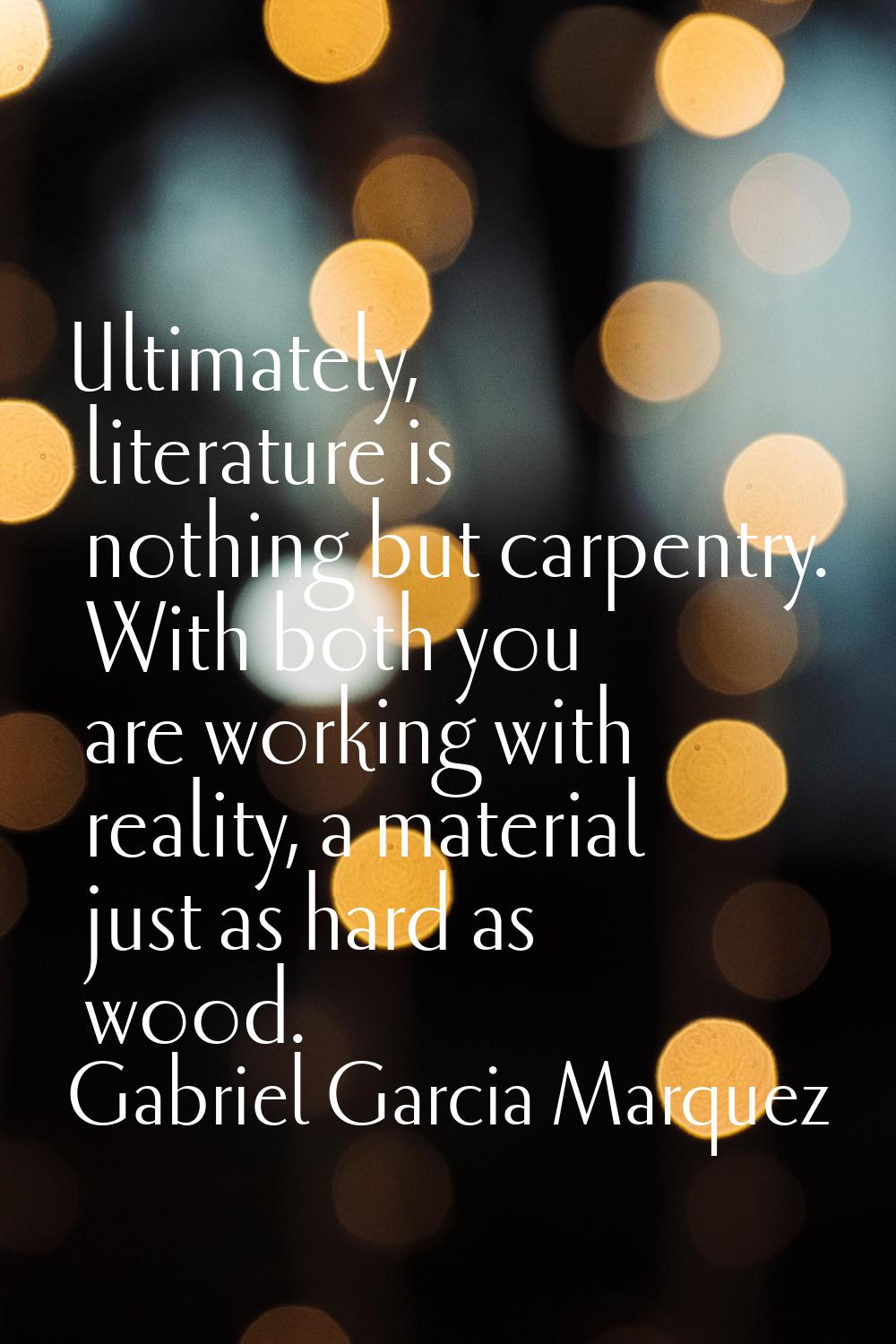 Ultimately, literature is nothing but carpentry. With both you are working with reality, a material
