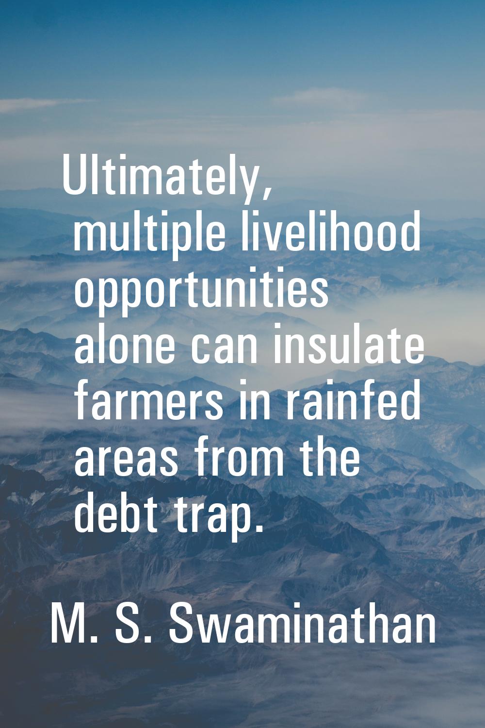 Ultimately, multiple livelihood opportunities alone can insulate farmers in rainfed areas from the 
