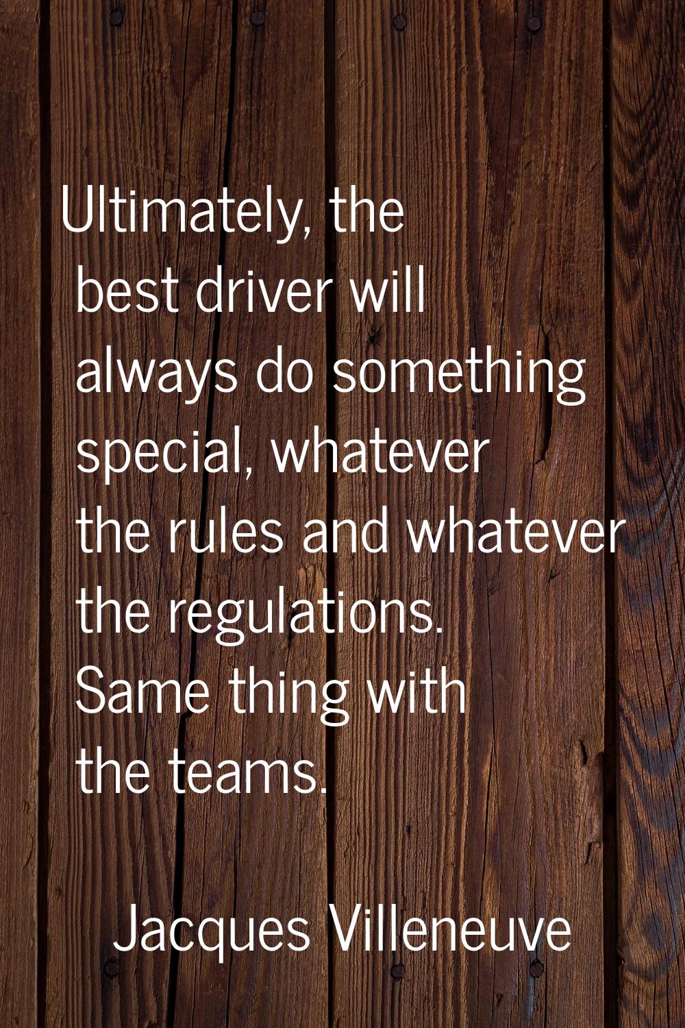 Ultimately, the best driver will always do something special, whatever the rules and whatever the r