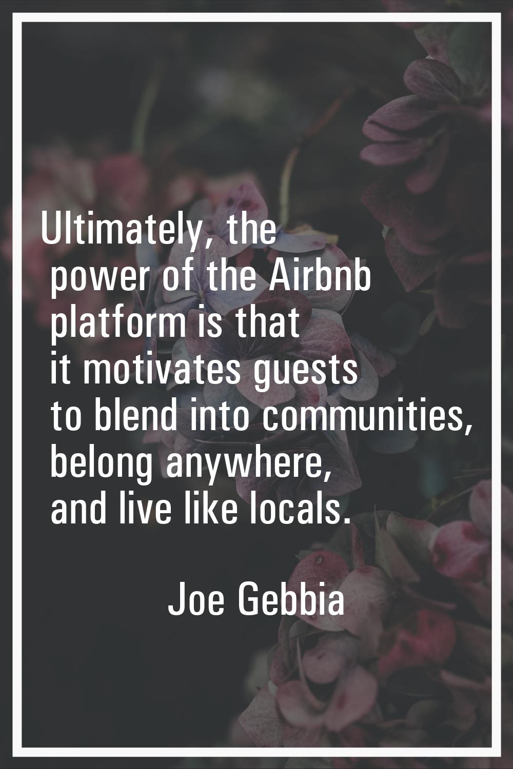 Ultimately, the power of the Airbnb platform is that it motivates guests to blend into communities,