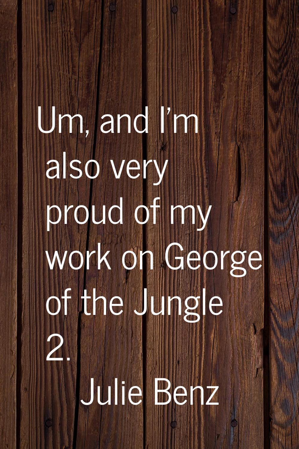Um, and I'm also very proud of my work on George of the Jungle 2.