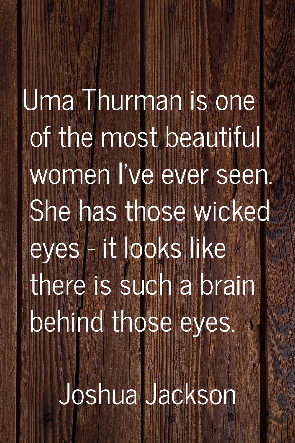 Uma Thurman is one of the most beautiful women I've ever seen. She has those wicked eyes - it looks