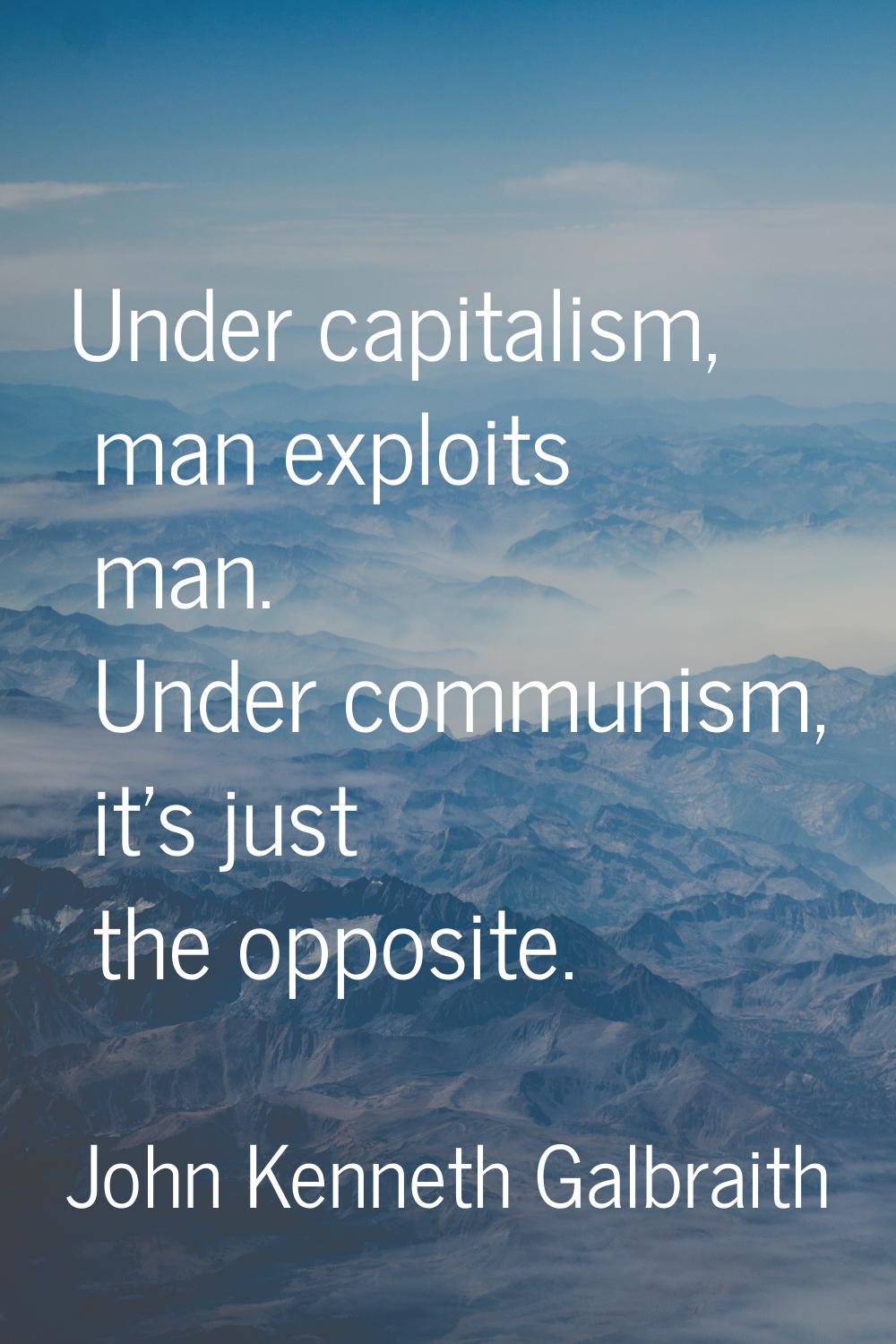 Under capitalism, man exploits man. Under communism, it's just the opposite.