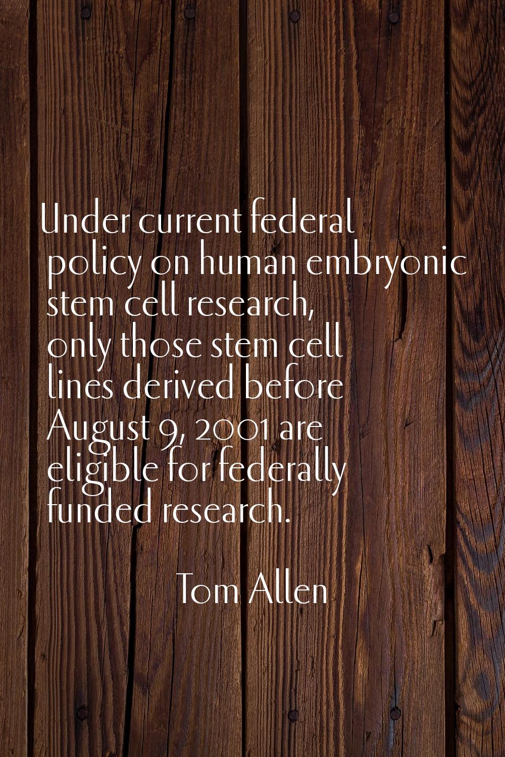 Under current federal policy on human embryonic stem cell research, only those stem cell lines deri