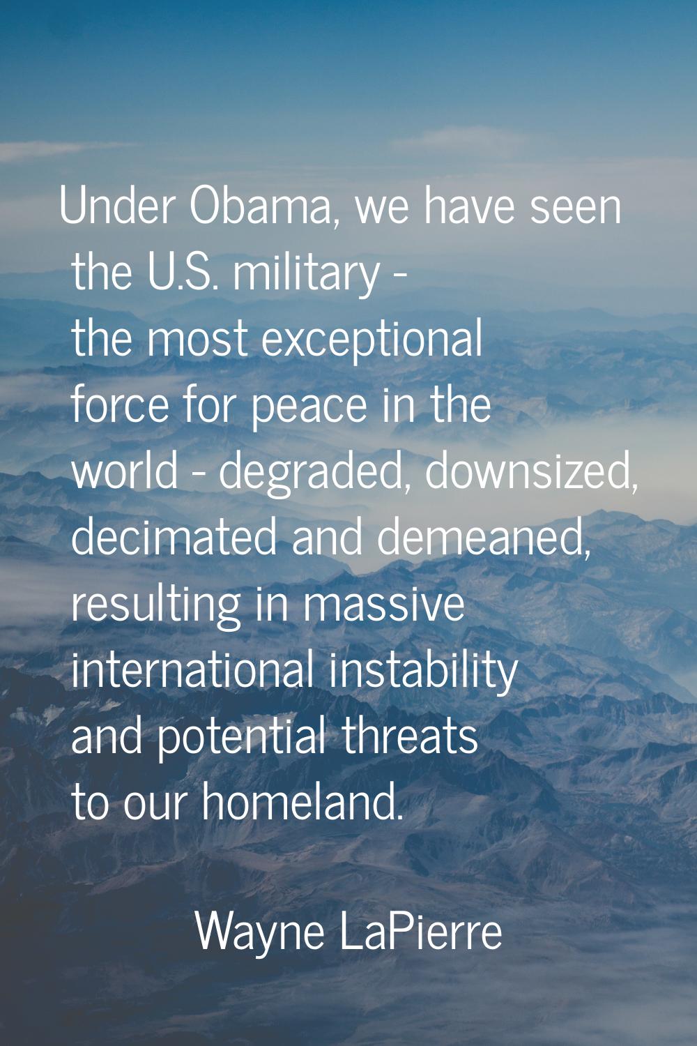 Under Obama, we have seen the U.S. military - the most exceptional force for peace in the world - d