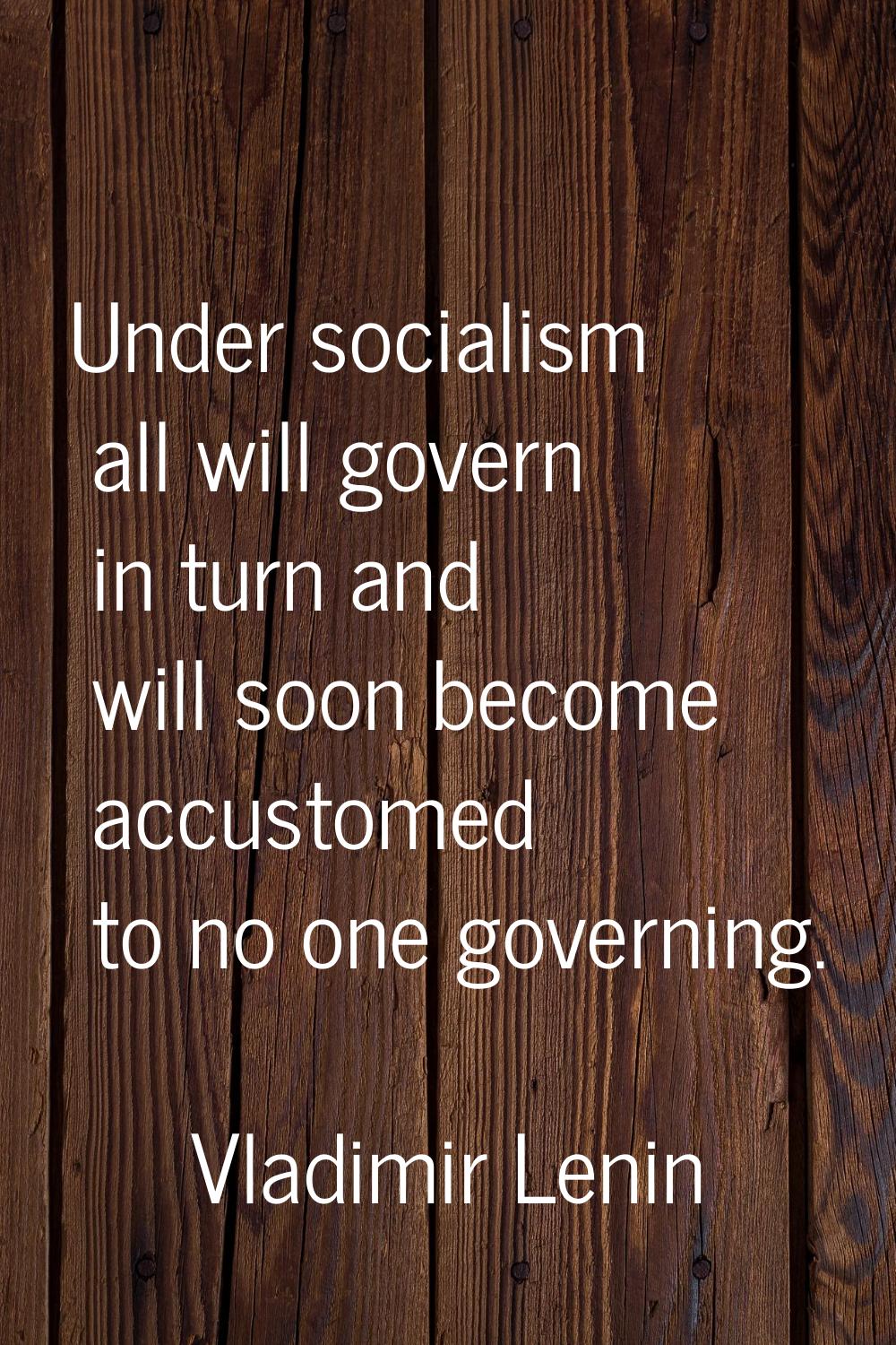 Under socialism all will govern in turn and will soon become accustomed to no one governing.