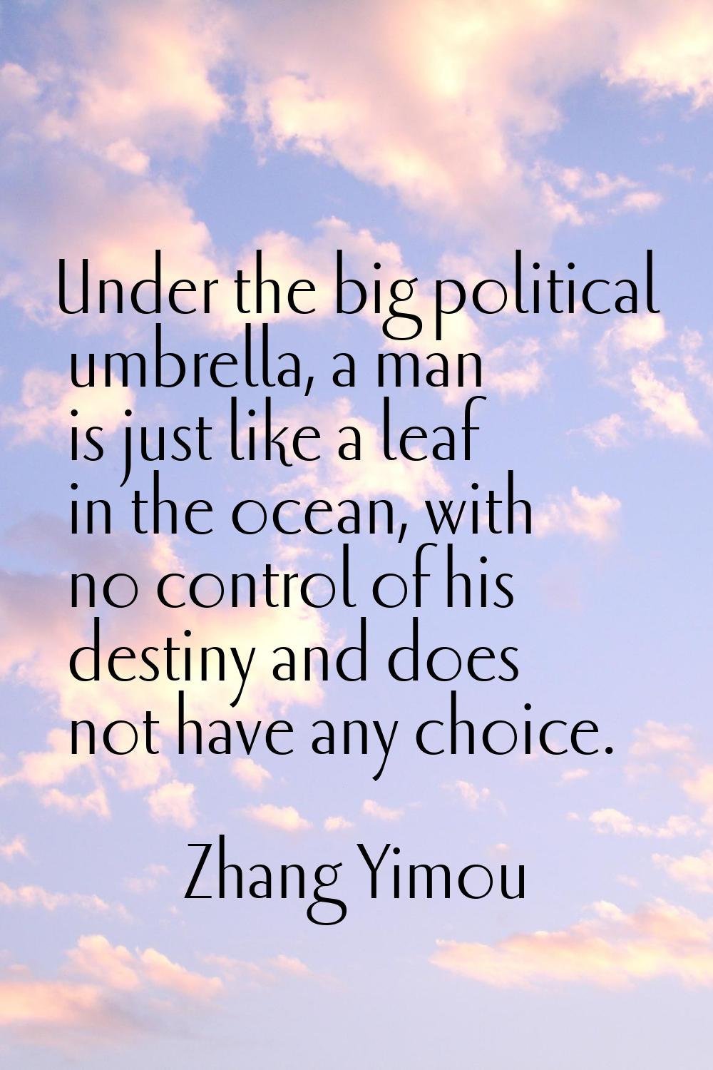 Under the big political umbrella, a man is just like a leaf in the ocean, with no control of his de