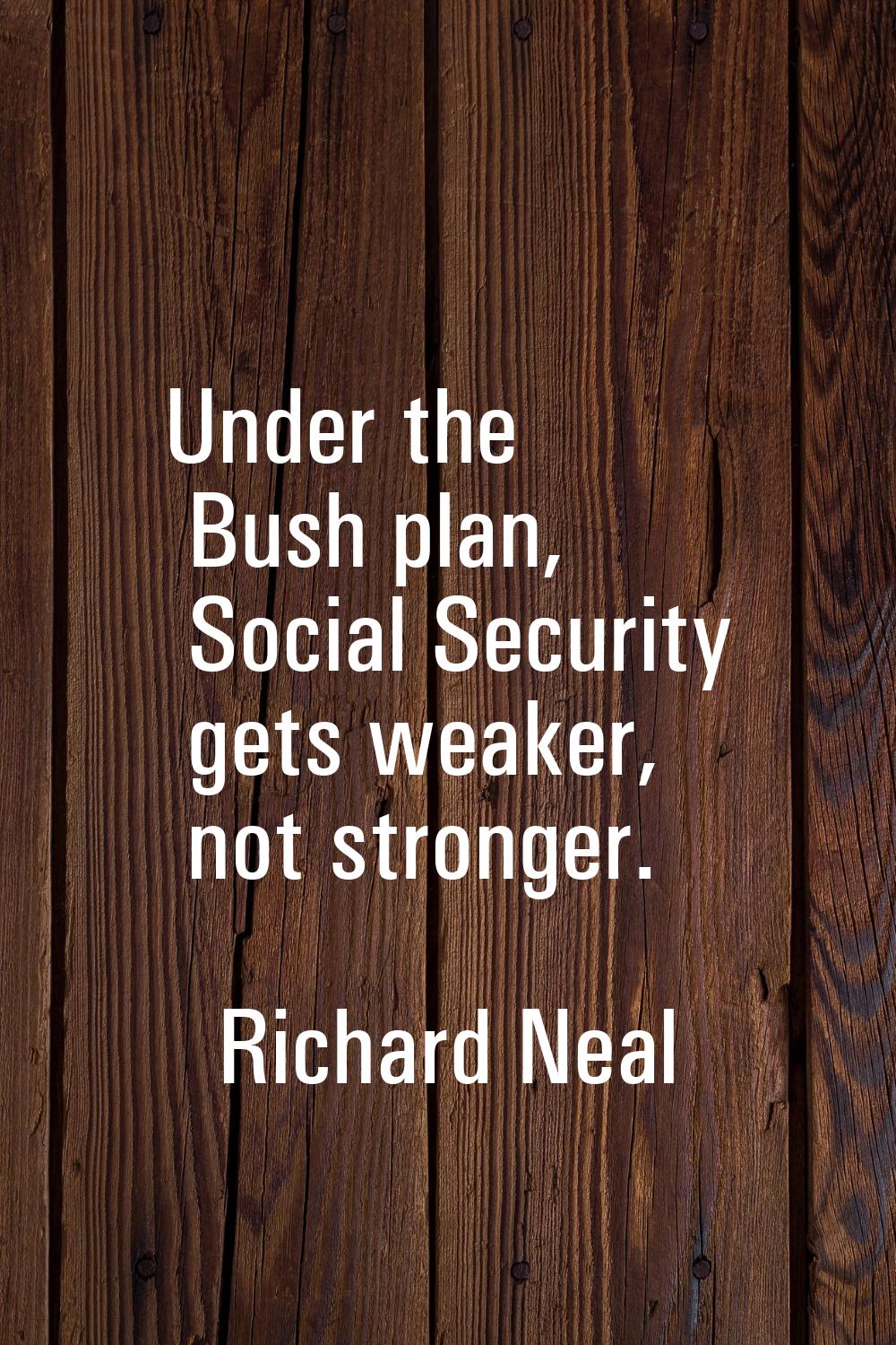 Under the Bush plan, Social Security gets weaker, not stronger.
