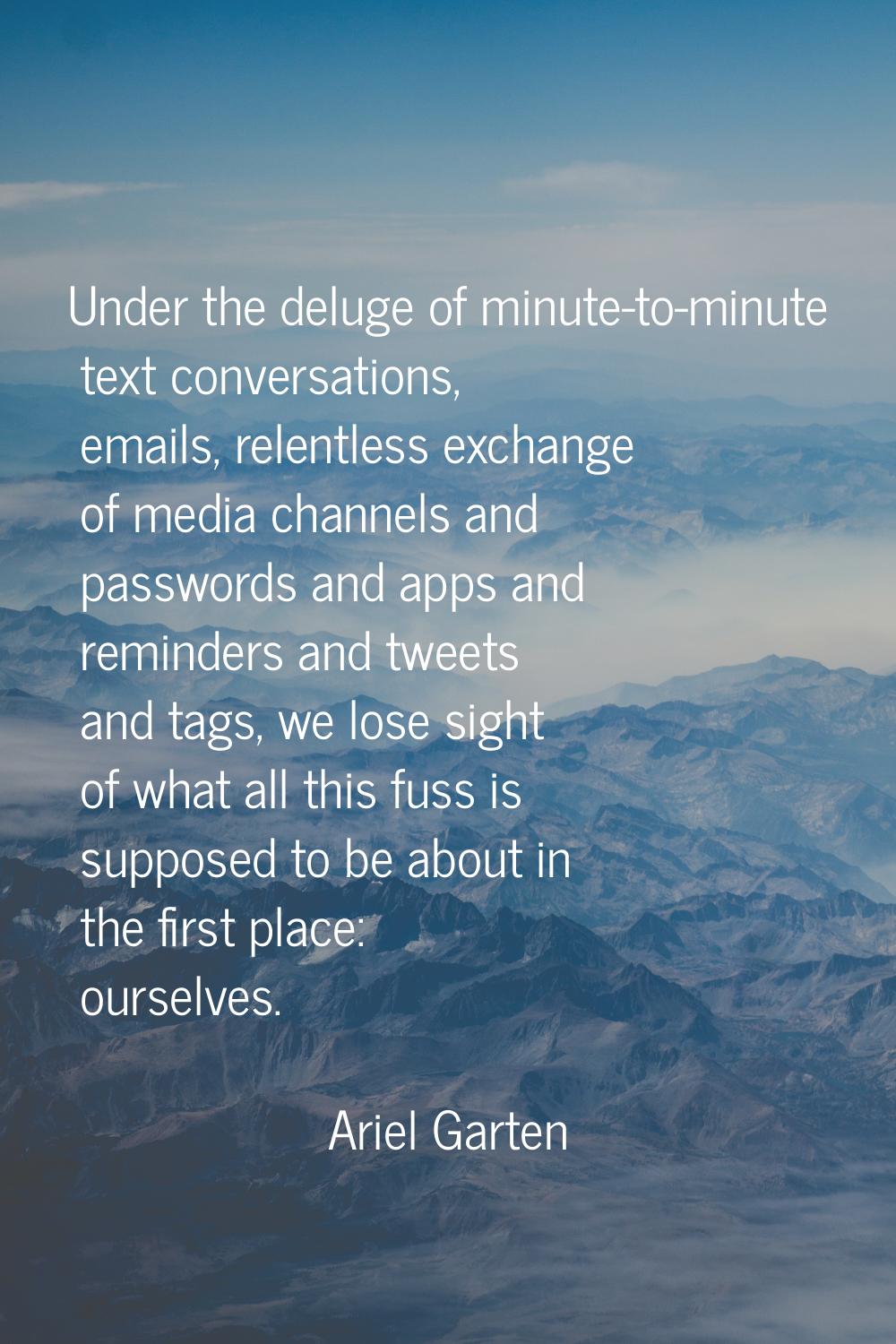 Under the deluge of minute-to-minute text conversations, emails, relentless exchange of media chann