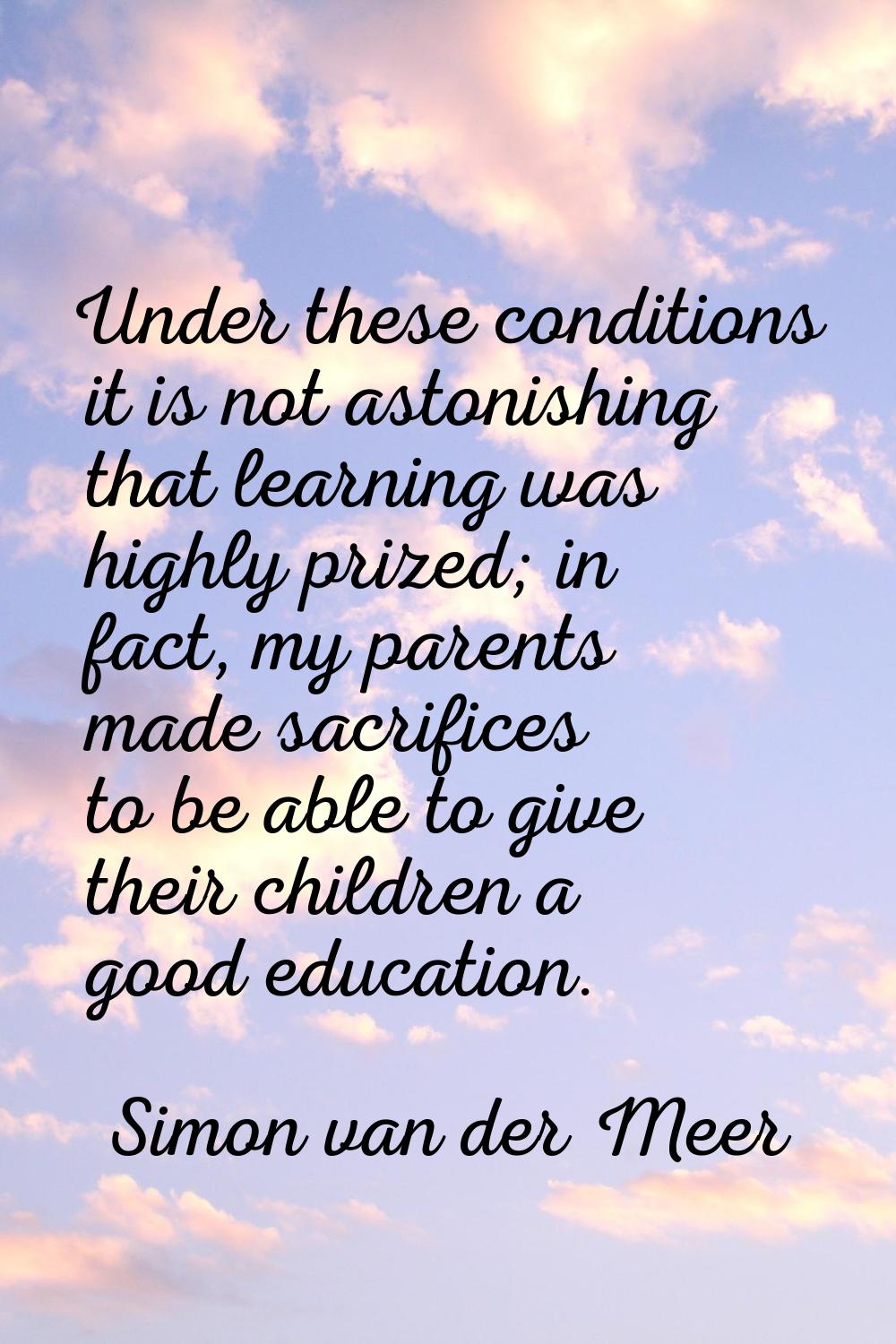 Under these conditions it is not astonishing that learning was highly prized; in fact, my parents m