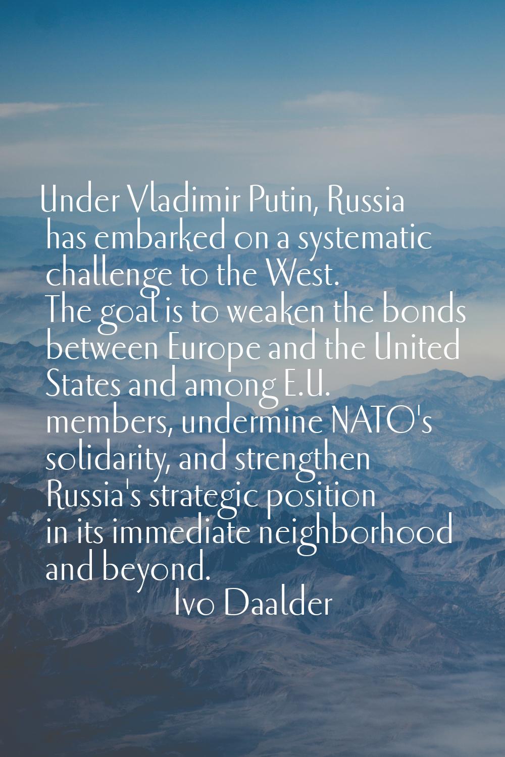 Under Vladimir Putin, Russia has embarked on a systematic challenge to the West. The goal is to wea