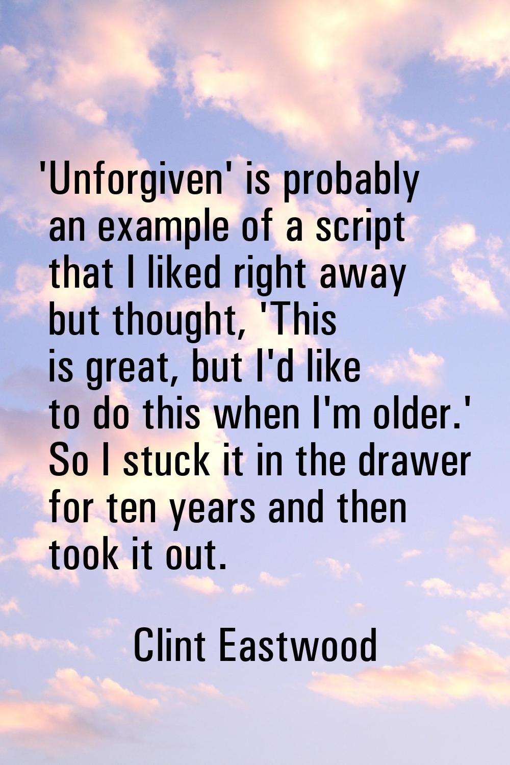 'Unforgiven' is probably an example of a script that I liked right away but thought, 'This is great