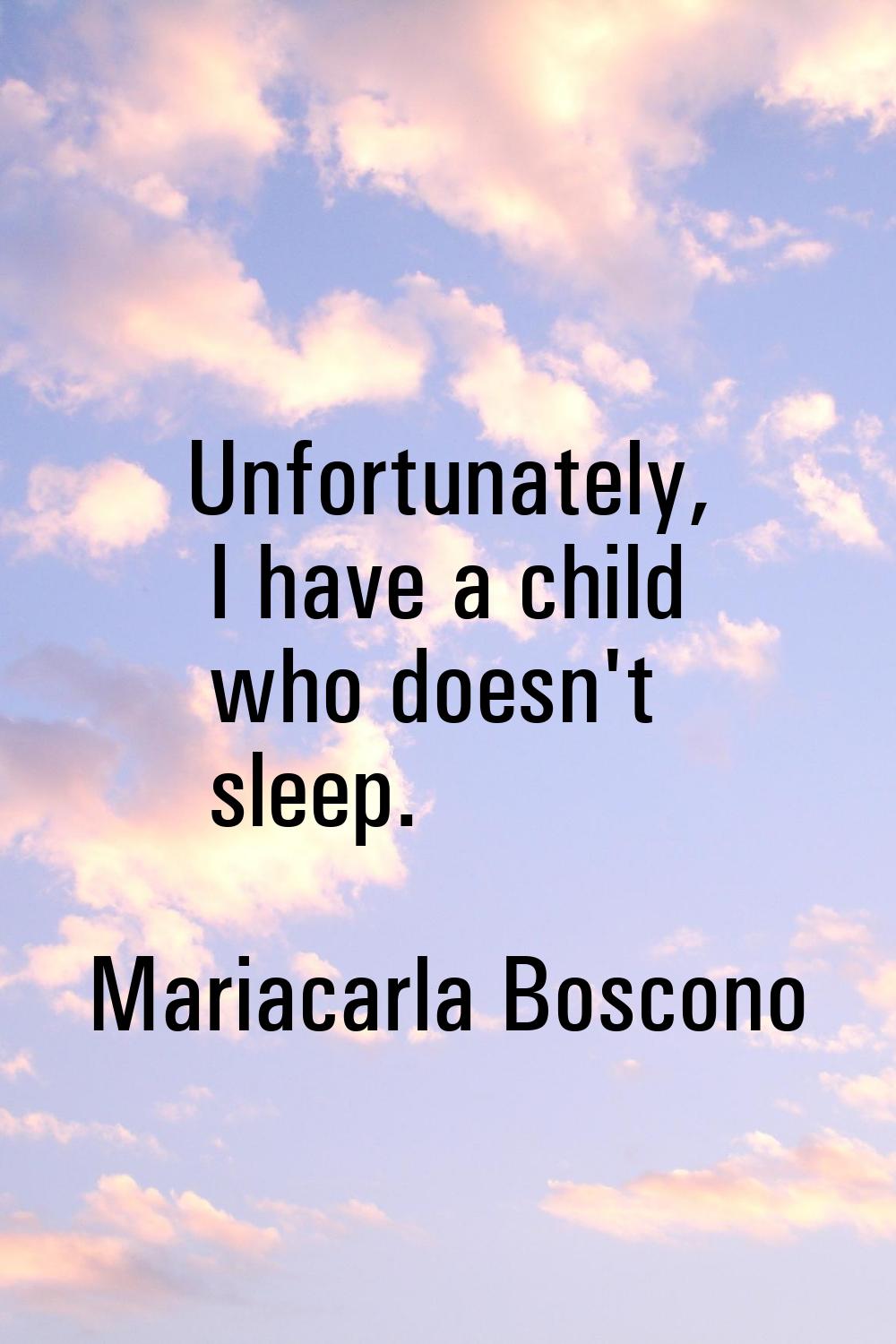 Unfortunately, I have a child who doesn't sleep.