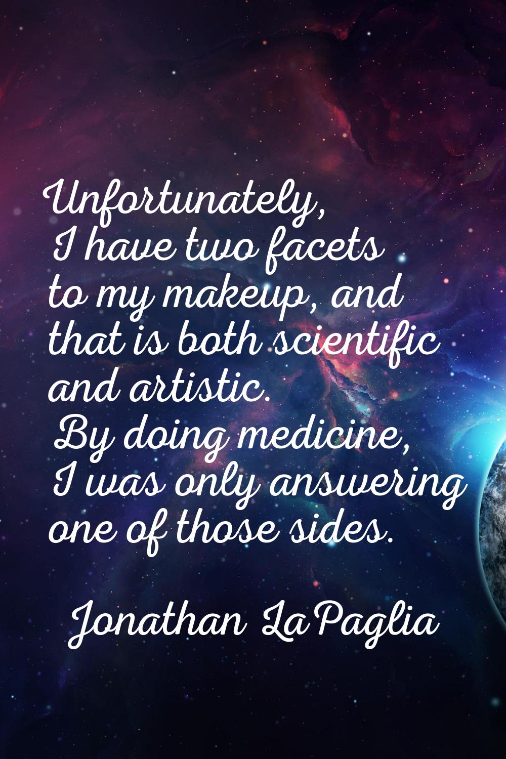 Unfortunately, I have two facets to my makeup, and that is both scientific and artistic. By doing m