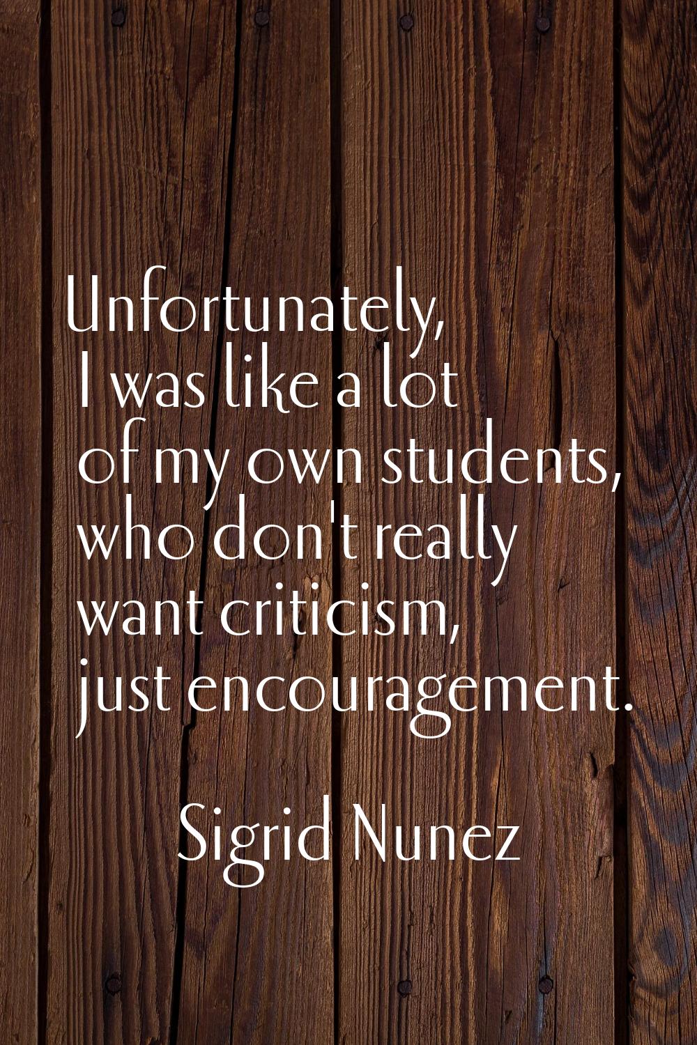 Unfortunately, I was like a lot of my own students, who don't really want criticism, just encourage