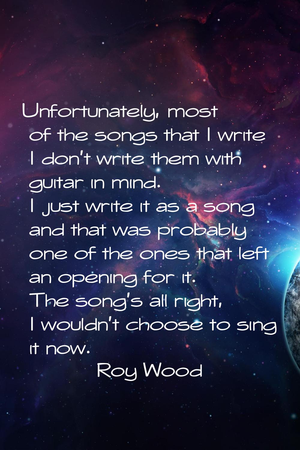 Unfortunately, most of the songs that I write I don't write them with guitar in mind. I just write 