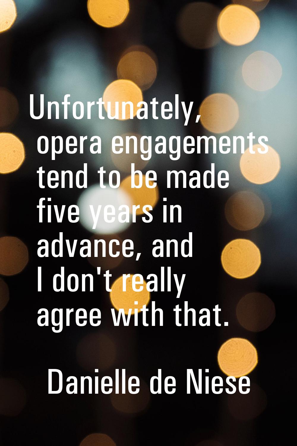 Unfortunately, opera engagements tend to be made five years in advance, and I don't really agree wi